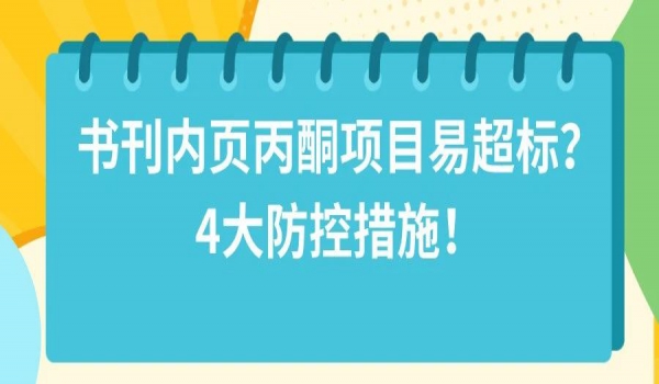 为什么书刊内页丙酮项目易超标？4大防控措施！